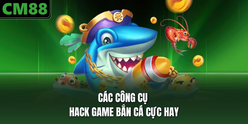 Các công cụ hack game bắn cá cực hay