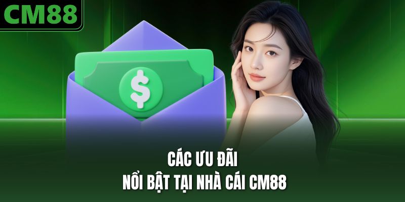 Các ưu đãi nổi bật tại nhà cái CM88