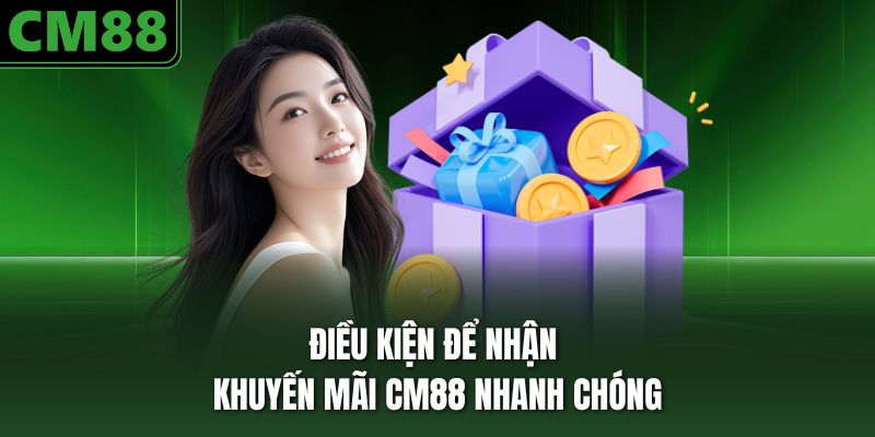 Điều kiện để nhận khuyến mãi CM88 nhanh chóng