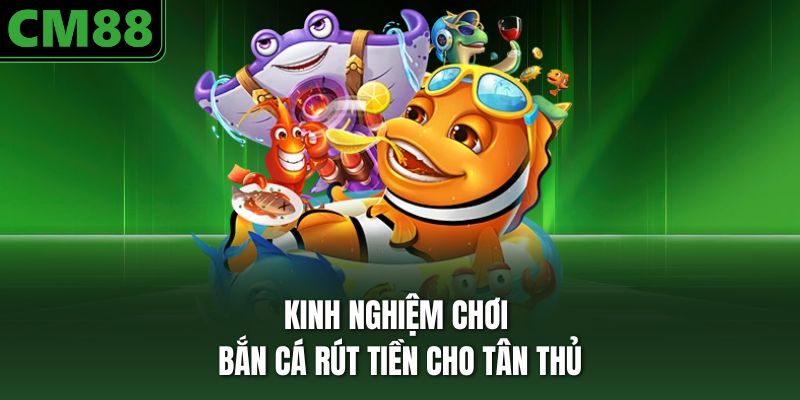 Kinh nghiệm chơi bắn cá rút tiền cho tân thủ