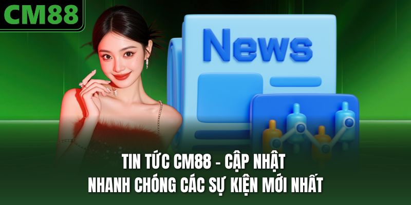 Chuyên mục tin tức CM88 cùng nội dung cụ thể